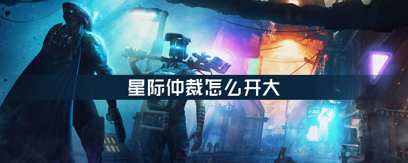 星际仲裁怎么开大