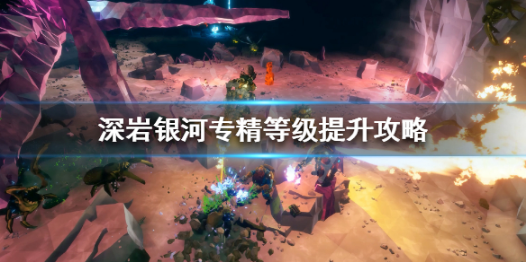 深岩银河专精等级提升攻略推荐