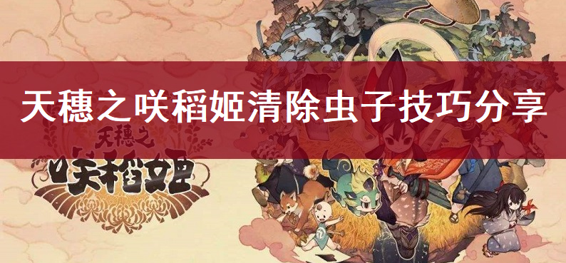 天穗之咲稻姬清除虫子技巧分享