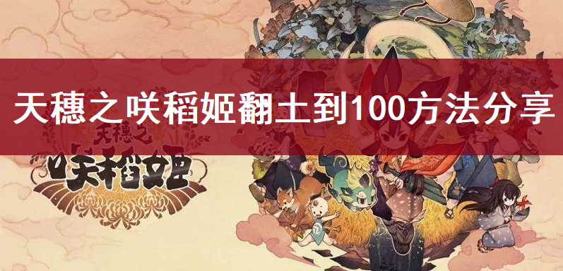 天穗之咲稻姬翻土到100方法分享