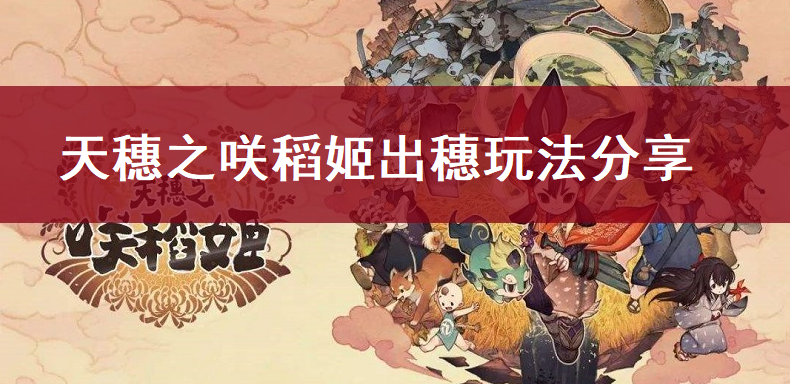 天穗之咲稻姬出穗玩法分享