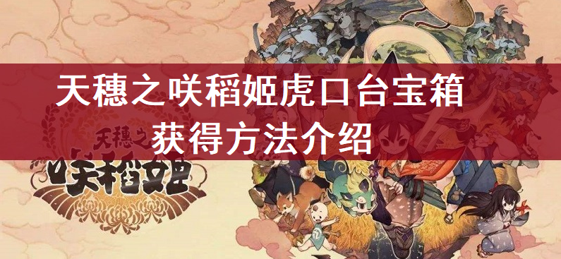 天穗之咲稻姬虎口台宝箱获得方法介绍