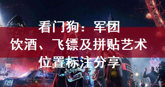 看门狗：军团饮酒、飞镖及拼贴艺术位置标注分享