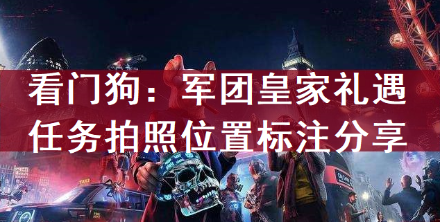 看门狗：军团皇家礼遇任务拍照位置标注分享