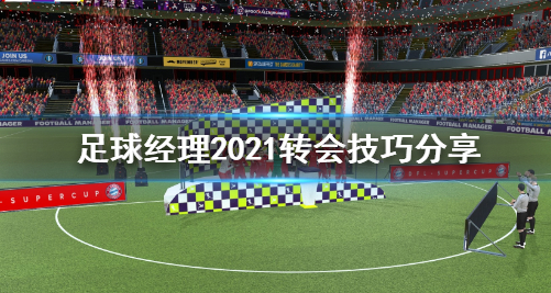 足球经理2021转会技巧攻略详解