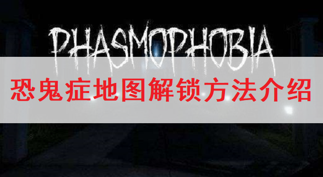 恐鬼症Phasmophobia地图解锁方法介绍