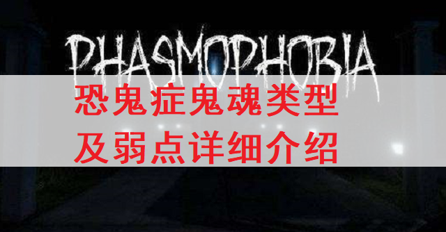 恐鬼症Phasmophobia鬼魂类型及弱点详细介绍