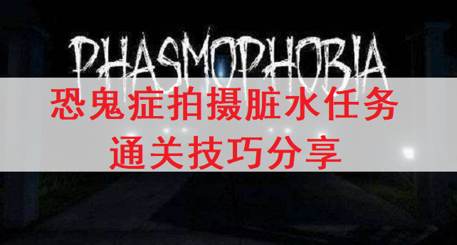 恐鬼症Phasmophobia拍摄脏水任务通关技巧分享