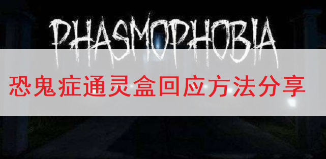 恐鬼症Phasmophobia通灵盒回应方法分享