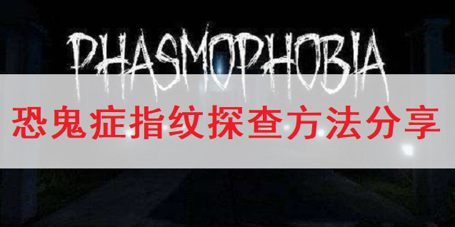 恐鬼症Phasmophobia指纹探查方法分享