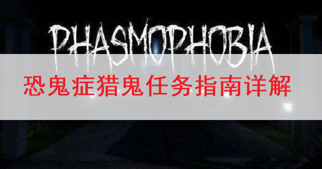 恐鬼症Phasmophobia猎鬼任务指南详解