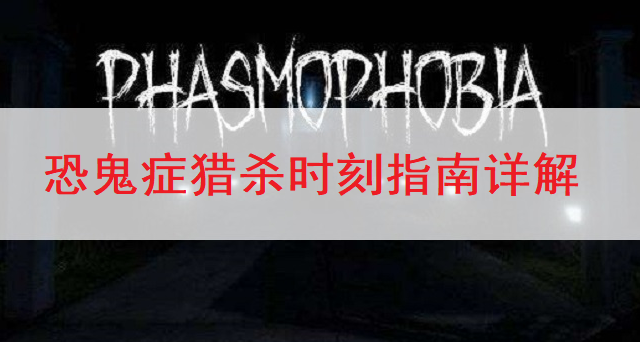 恐鬼症Phasmophobia猎杀时刻指南详解
