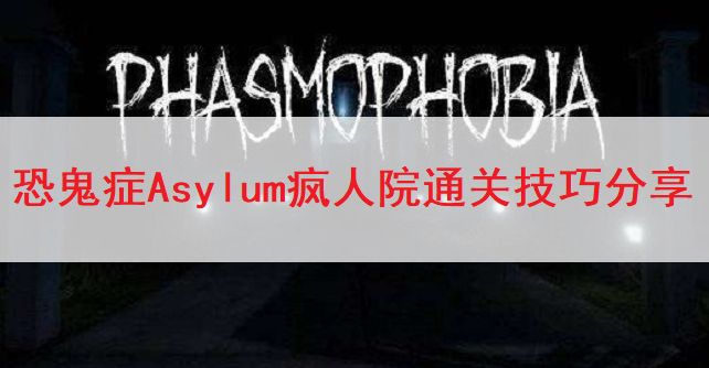 恐鬼症PhasmophobiaAsylum疯人院通关技巧分享