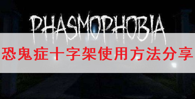 恐鬼症Phasmophobia十字架使用方法分享