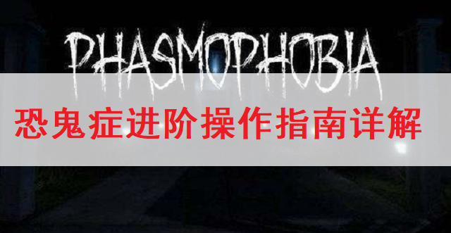 恐鬼症Phasmophobia进阶操作指南详解
