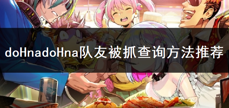 doHnadoHna队友被抓查询方法推荐