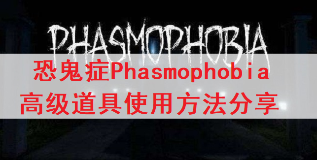 恐鬼症Phasmophobia高级道具使用方法分享