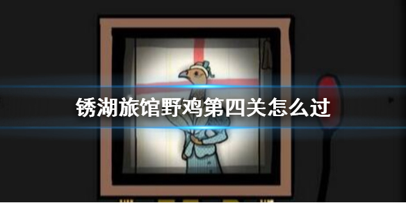 锈湖旅馆野鸡小姐第四关怎么过
