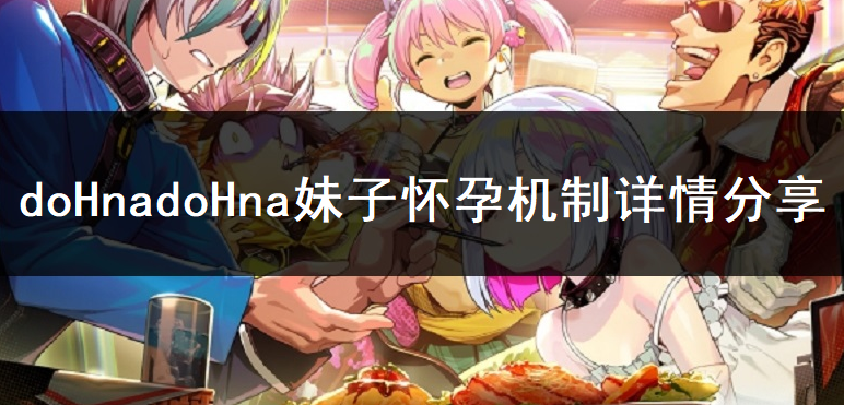 doHnadoHna妹子怀孕机制详情分享