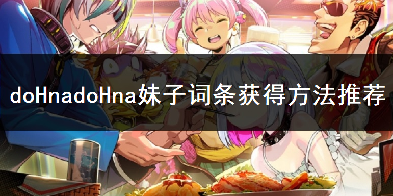 doHnadoHna妹子词条获得方法推荐