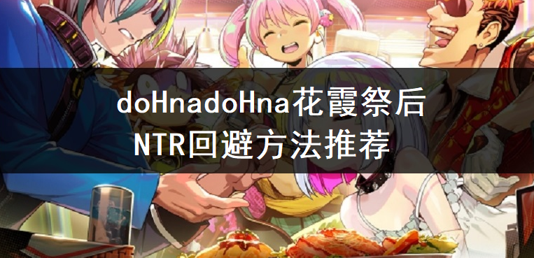 doHnadoHna花霞祭后NTR回避方法推荐
