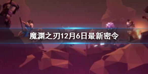 魔渊之刃12月6日密令是什么