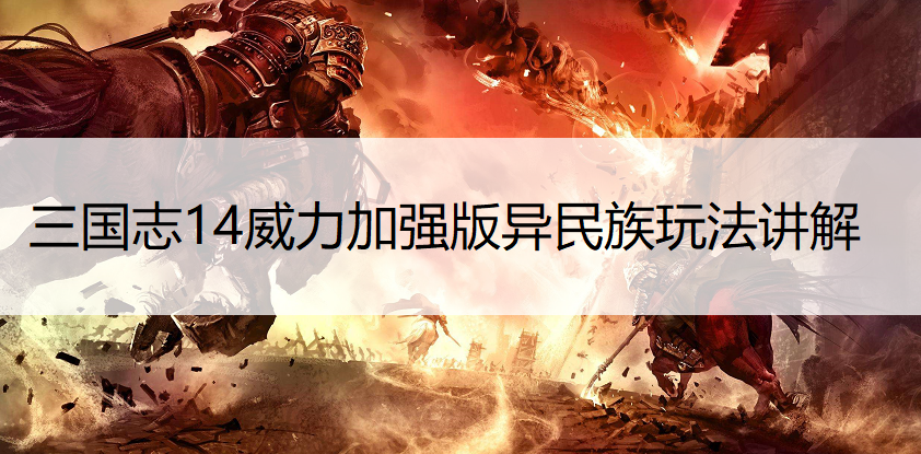 三国志14威力加强版异民族玩法讲解