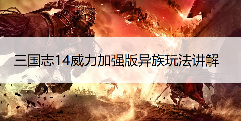 三国志14威力加强版异族玩法讲解