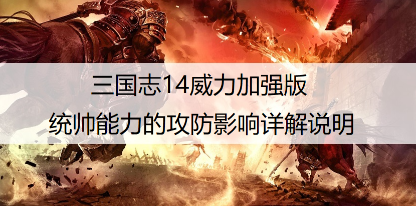 三国志14威力加强版统帅能力的攻防影响详解说明