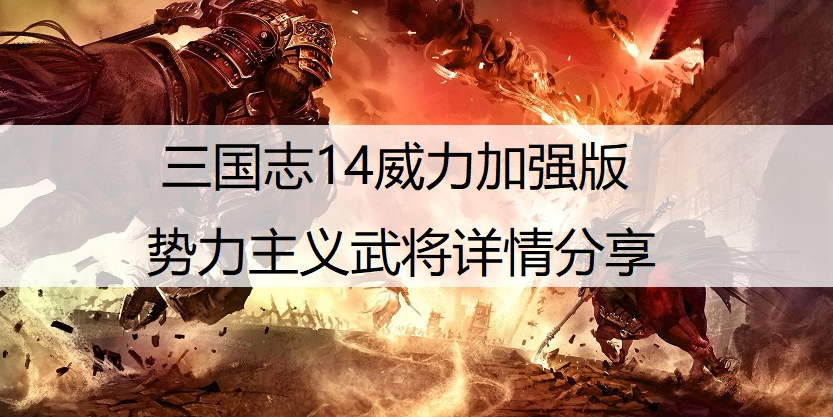 三国志14威力加强版势力主义武将详情分享