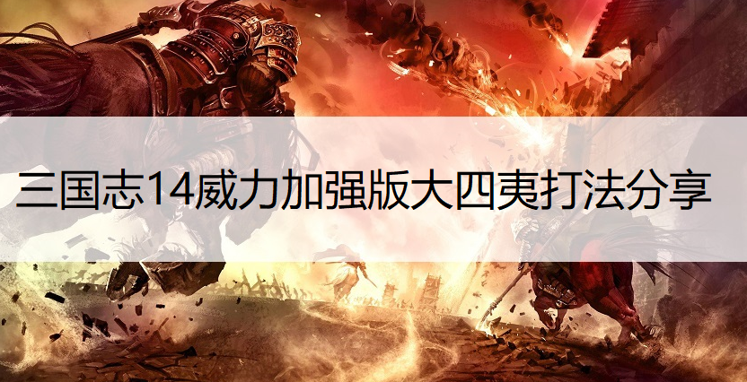 三国志14威力加强版大四夷打法分享