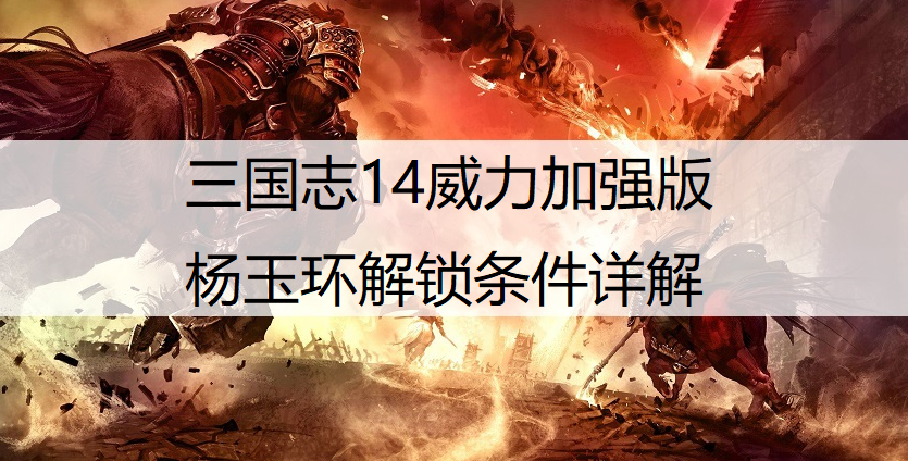 三国志14威力加强版杨玉环解锁条件详解