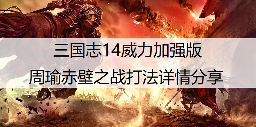 三国志14威力加强版周瑜赤壁之战打法详情分享