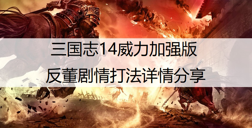 三国志14威力加强版反董剧情打法详情分享