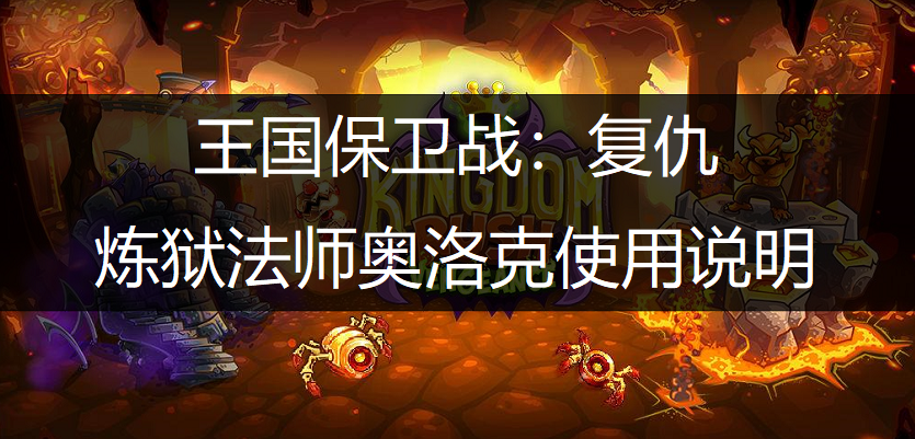 王国保卫战：复仇炼狱法师奥洛克使用说明