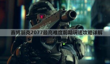 赛博朋克2077最高难度前期玩法攻略详解