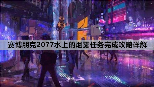 赛博朋克2077水上的烟雾任务完成攻略详解