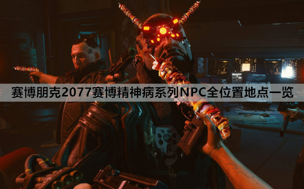赛博朋克2077赛博精神病系列NPC全位置地点一览