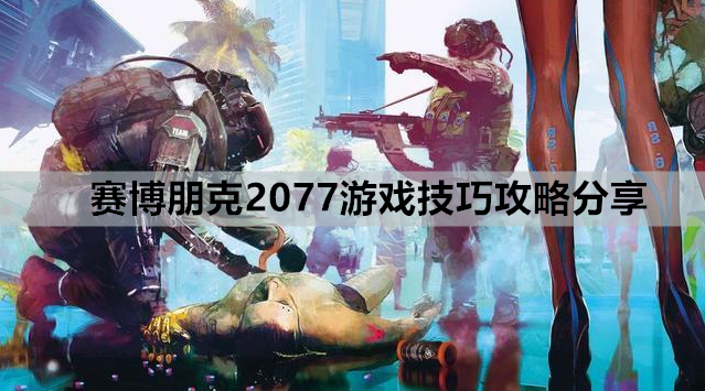 赛博朋克2077游戏技巧攻略分享