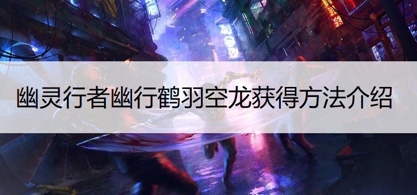 幽灵行者幽行鹤羽空龙获得方法介绍