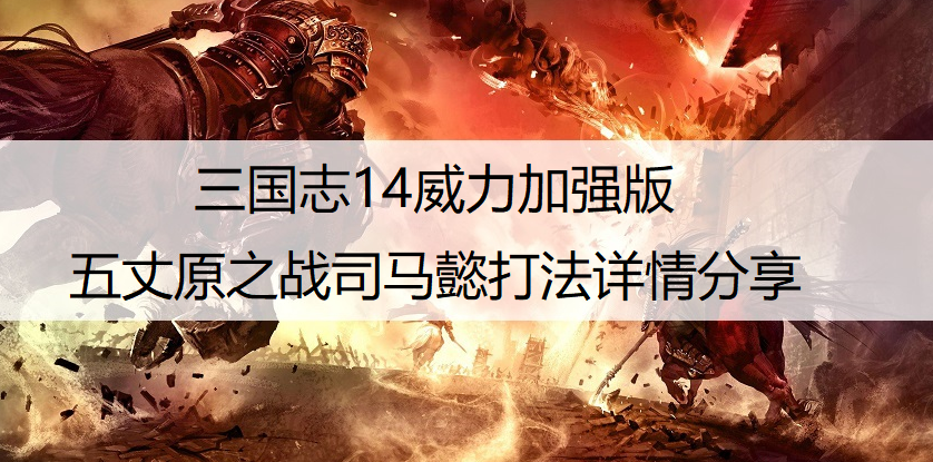 三国志14威力加强版五丈原之战司马懿打法详情分享