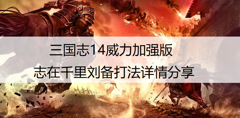 三国志14威力加强版志在千里刘备打法详情分享