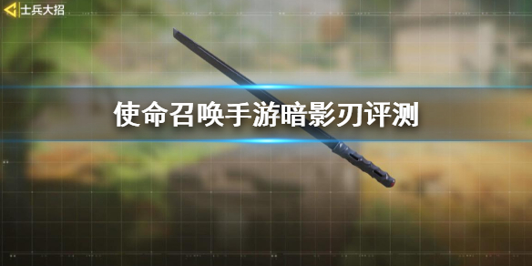 使命召唤手游暗影刃好用吗
