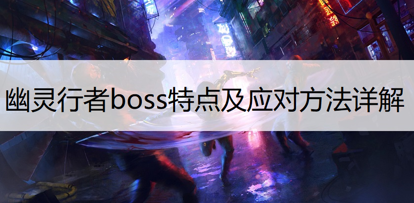 幽灵行者boss特点及应对方法详解