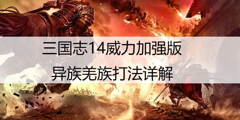 三国志14威力加强版异族羌族打法详解