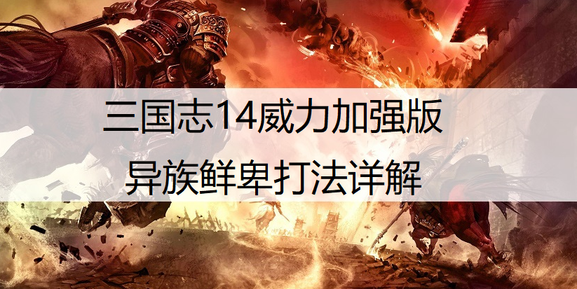 三国志14威力加强版异族鲜卑打法详解