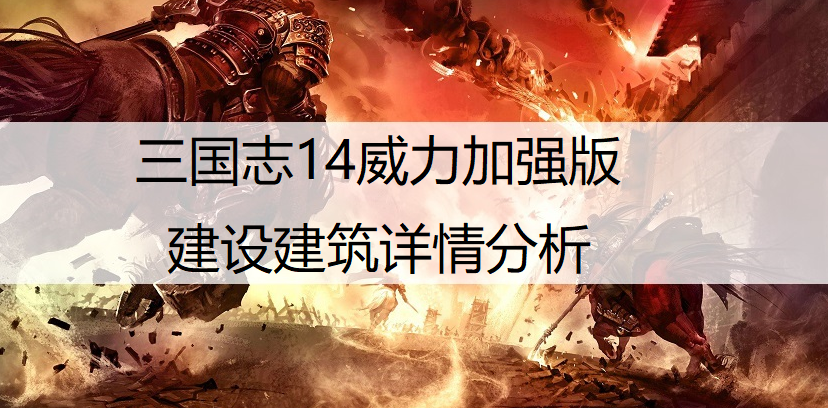 三国志14威力加强版建设建筑详情分析
