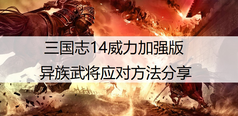 三国志14威力加强版异族武将应对方法分享