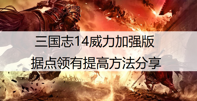 三国志14威力加强版据点领有提高方法分享