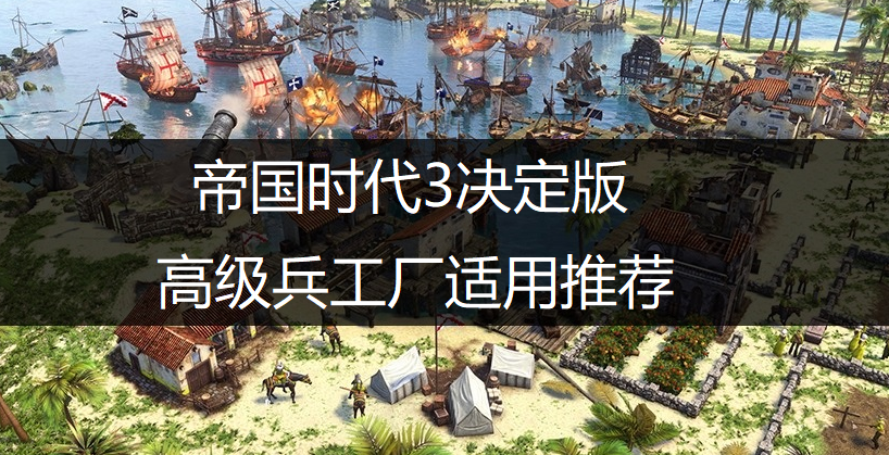 帝国时代3决定版高级兵工厂适用推荐